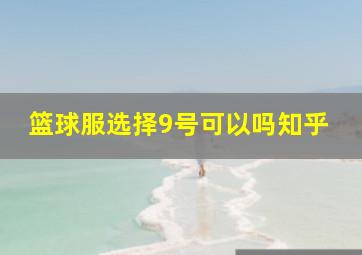 篮球服选择9号可以吗知乎