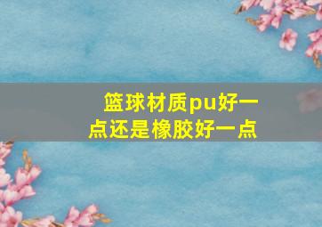 篮球材质pu好一点还是橡胶好一点