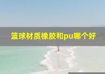 篮球材质橡胶和pu哪个好