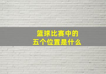 篮球比赛中的五个位置是什么