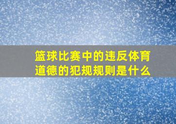 篮球比赛中的违反体育道德的犯规规则是什么