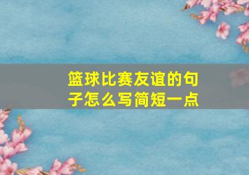 篮球比赛友谊的句子怎么写简短一点