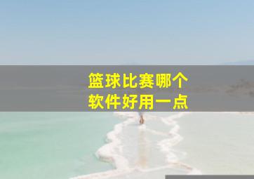 篮球比赛哪个软件好用一点