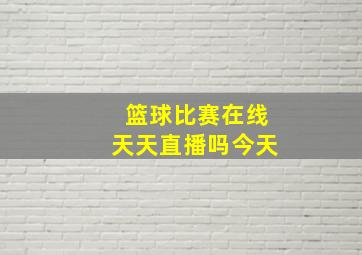 篮球比赛在线天天直播吗今天