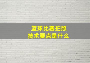 篮球比赛拍照技术要点是什么