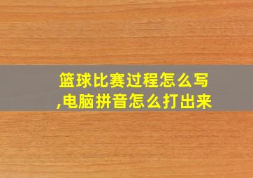 篮球比赛过程怎么写,电脑拼音怎么打出来