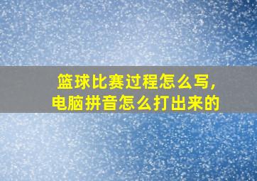 篮球比赛过程怎么写,电脑拼音怎么打出来的