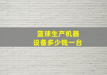 篮球生产机器设备多少钱一台