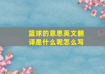 篮球的意思英文翻译是什么呢怎么写