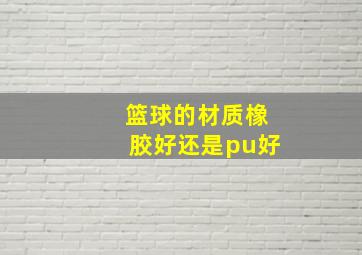 篮球的材质橡胶好还是pu好