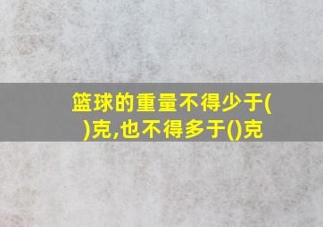 篮球的重量不得少于()克,也不得多于()克