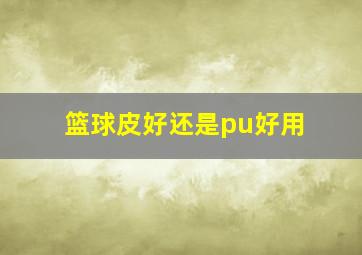 篮球皮好还是pu好用