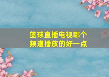 篮球直播电视哪个频道播放的好一点