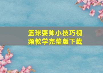 篮球耍帅小技巧视频教学完整版下载