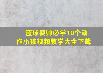 篮球耍帅必学10个动作小孩视频教学大全下载