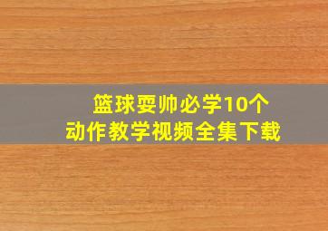 篮球耍帅必学10个动作教学视频全集下载