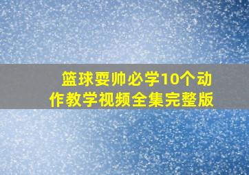 篮球耍帅必学10个动作教学视频全集完整版