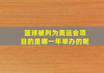 篮球被列为奥运会项目的是哪一年举办的呢