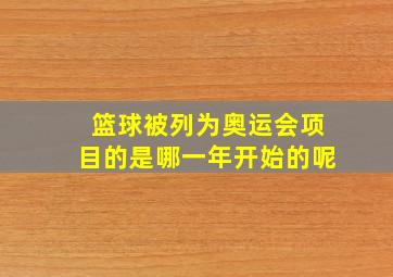 篮球被列为奥运会项目的是哪一年开始的呢