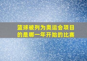 篮球被列为奥运会项目的是哪一年开始的比赛