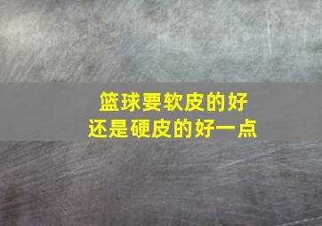 篮球要软皮的好还是硬皮的好一点