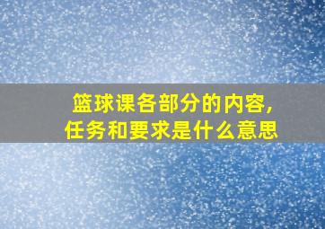 篮球课各部分的内容,任务和要求是什么意思