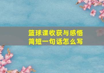 篮球课收获与感悟简短一句话怎么写