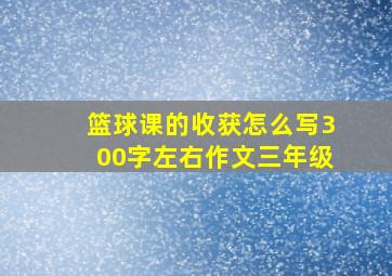 篮球课的收获怎么写300字左右作文三年级