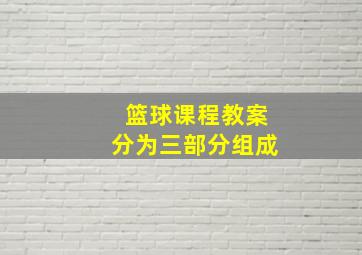 篮球课程教案分为三部分组成