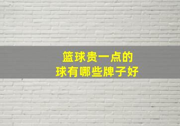 篮球贵一点的球有哪些牌子好