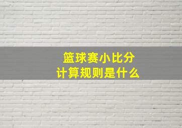 篮球赛小比分计算规则是什么