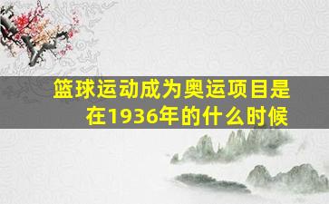 篮球运动成为奥运项目是在1936年的什么时候