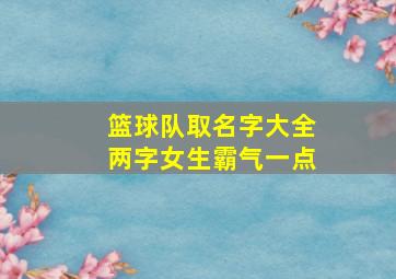 篮球队取名字大全两字女生霸气一点