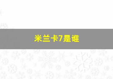 米兰卡7是谁