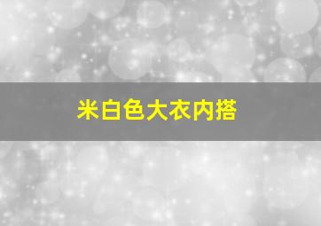 米白色大衣内搭