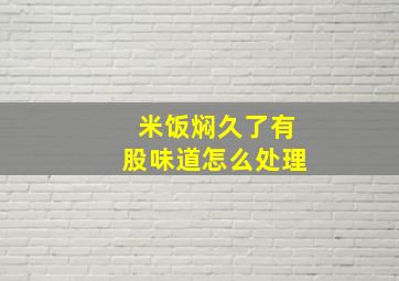 米饭焖久了有股味道怎么处理