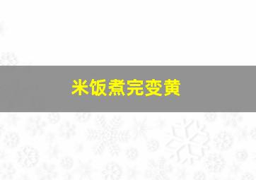 米饭煮完变黄