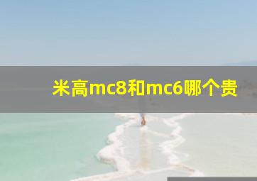 米高mc8和mc6哪个贵