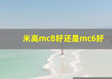 米高mc8好还是mc6好