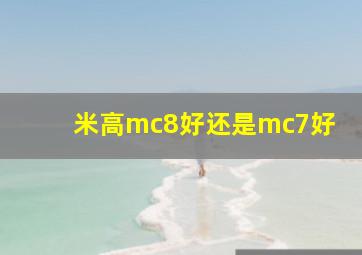 米高mc8好还是mc7好