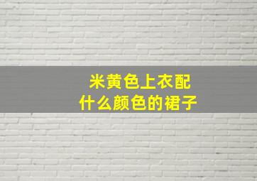 米黄色上衣配什么颜色的裙子