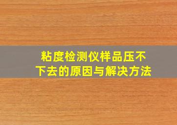 粘度检测仪样品压不下去的原因与解决方法