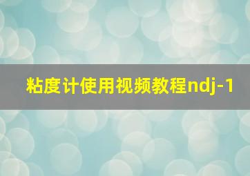 粘度计使用视频教程ndj-1