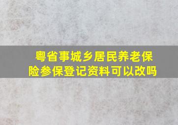 粤省事城乡居民养老保险参保登记资料可以改吗