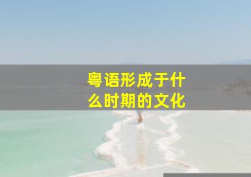 粤语形成于什么时期的文化