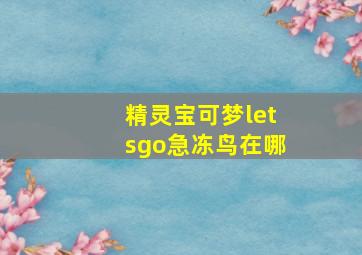 精灵宝可梦letsgo急冻鸟在哪