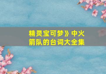 精灵宝可梦》中火箭队的台词大全集