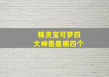 精灵宝可梦四大神兽是哪四个