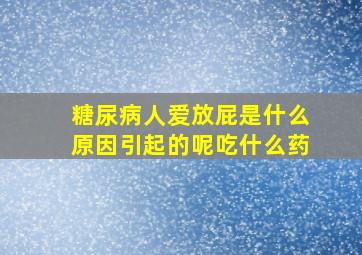 糖尿病人爱放屁是什么原因引起的呢吃什么药