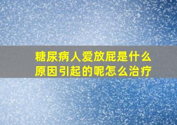 糖尿病人爱放屁是什么原因引起的呢怎么治疗